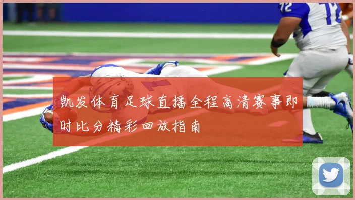 凯发体育足球直播全程高清赛事即时比分精彩回放指南