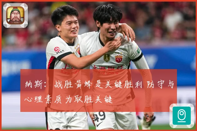 纳斯:战胜黄蜂是关键胜利 防守与心理素质为取胜关键
