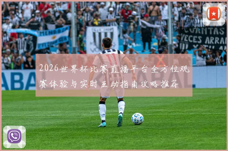 2026世界杯比赛直播平台全方位观赛体验与实时互动指南攻略推荐