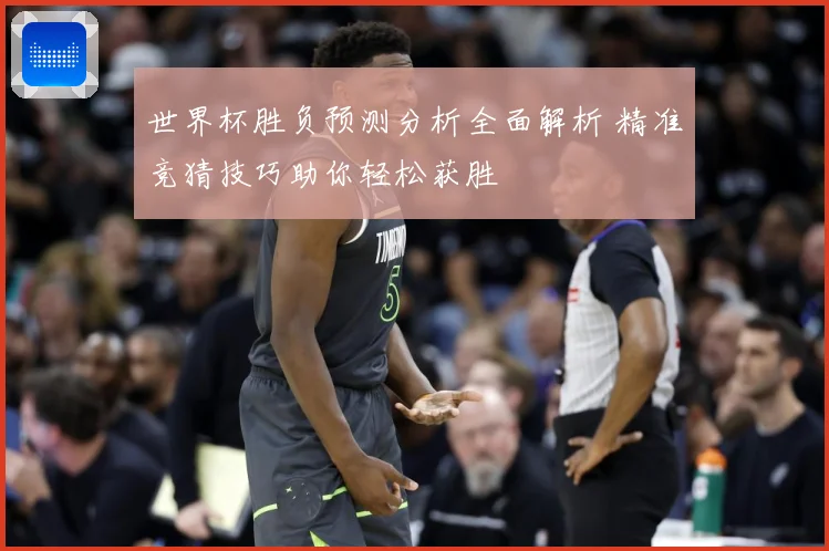 世界杯胜负预测分析全面解析 精准竞猜技巧助你轻松获胜