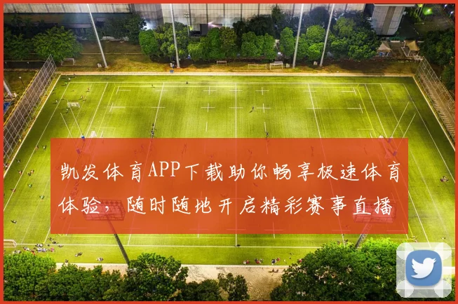 凯发体育APP下载助你畅享极速体育体验，随时随地开启精彩赛事直播