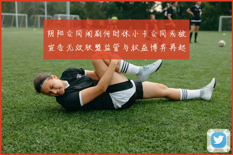 阴阳合同闹剧何时休小卡合同或被宣告无效联盟监管与权益博弈再起