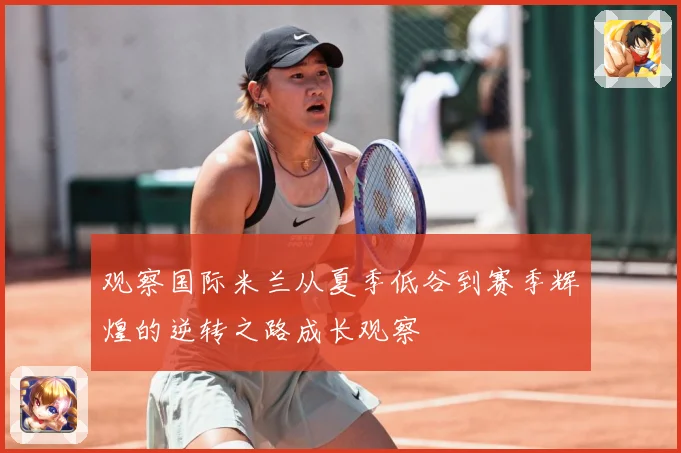 观察国际米兰从夏季低谷到赛季辉煌的逆转之路成长观察