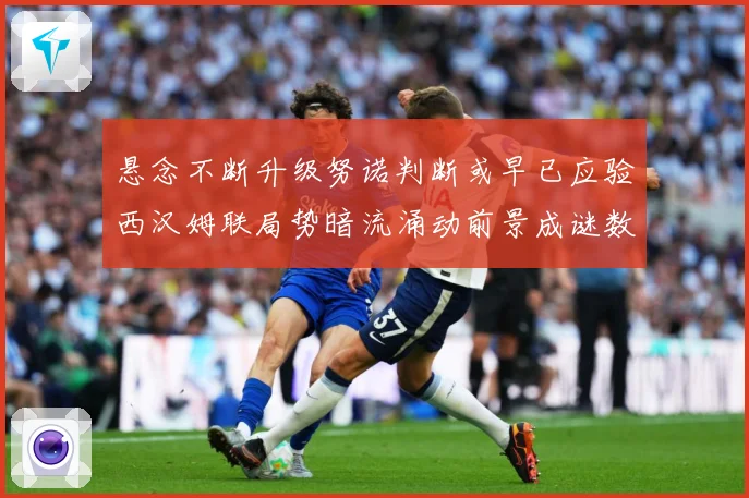 悬念不断升级努诺判断或早已应验西汉姆联局势暗流涌动前景成谜数据研判