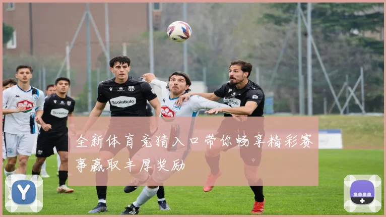 全新体育竞猜入口带你畅享精彩赛事赢取丰厚奖励
