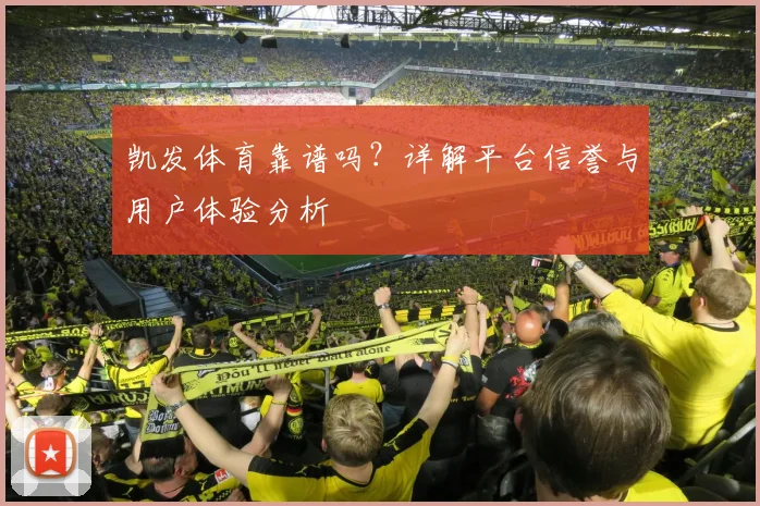 凯发体育靠谱吗？详解平台信誉与用户体验分析