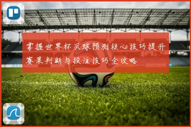 掌握世界杯买球预测核心技巧提升赛果判断与投注技巧全攻略 ⚽