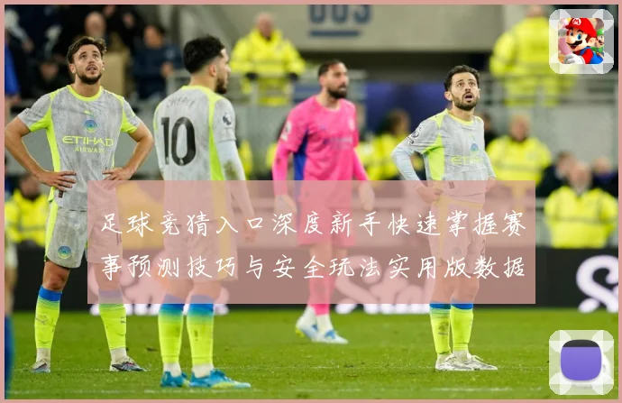 足球竞猜入口深度新手快速掌握赛事预测技巧与安全玩法实用版数据研判