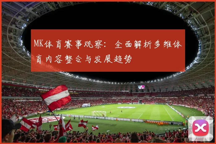 MK体育赛事观察：全面解析多维体育内容整合与发展趋势