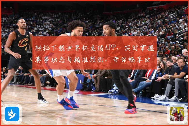 轻松下载世界杯竞猜APP，实时掌握赛事动态与精准预测，带你畅享世界杯精彩对决