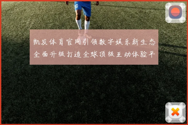 凯发体育官网引领数字娱乐新生态全面升级打造全球顶级互动体验平台