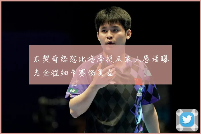 东契奇怒怼比塔泽提及家人唇语曝光全程细节赛场复盘