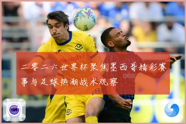 二零二六世界杯聚焦墨西哥精彩赛事与足球热潮战术观察