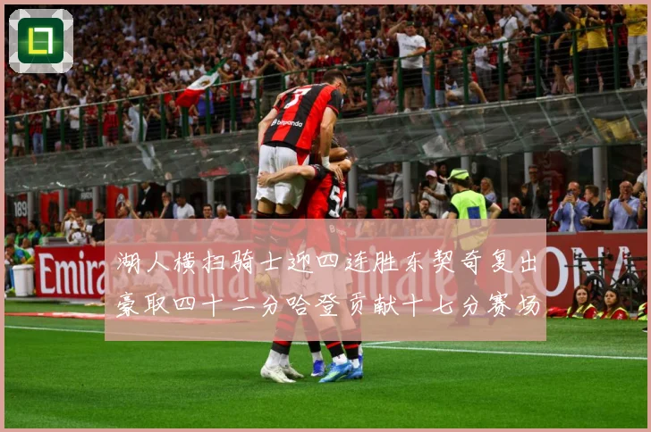 湖人横扫骑士迎四连胜东契奇复出豪取四十二分哈登贡献十七分赛场复盘