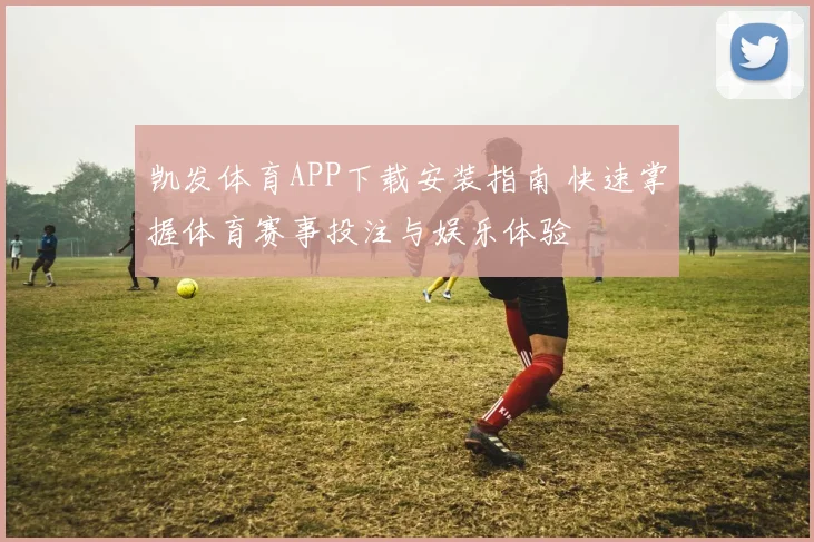 凯发体育APP下载安装指南 快速掌握体育赛事投注与娱乐体验