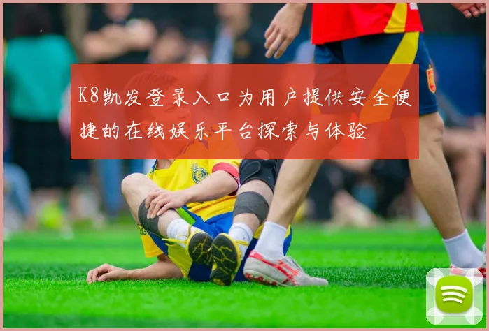 K8凯发登录入口为用户提供安全便捷的在线娱乐平台探索与体验