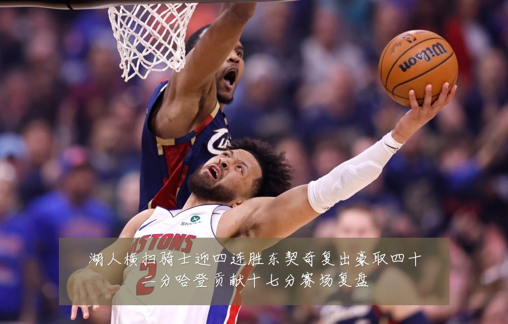 湖人横扫骑士迎四连胜东契奇复出豪取四十二分哈登贡献十七分赛场复盘