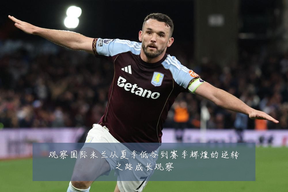 观察国际米兰从夏季低谷到赛季辉煌的逆转之路成长观察