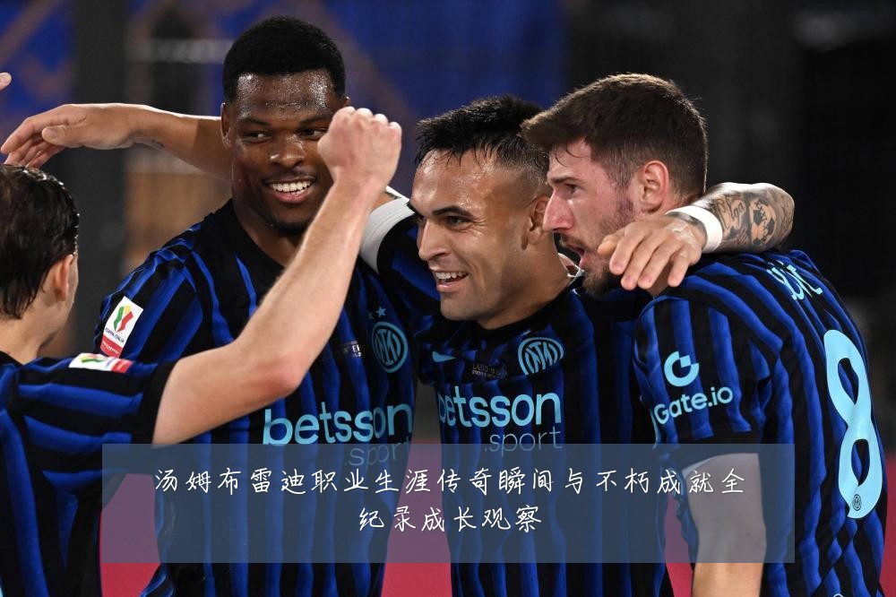 汤姆布雷迪职业生涯传奇瞬间与不朽成就全纪录成长观察